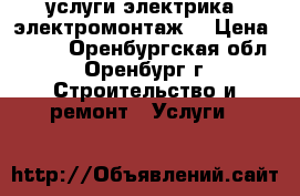 услуги электрика( электромонтаж) › Цена ­ 250 - Оренбургская обл., Оренбург г. Строительство и ремонт » Услуги   